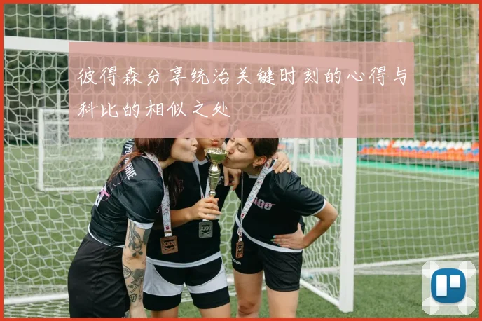 彼得森分享统治关键时刻的心得与科比的相似之处