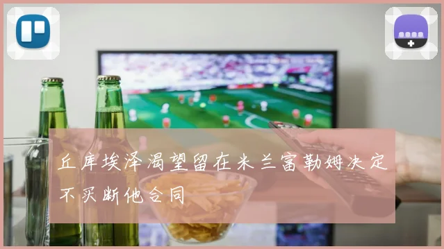 丘库埃泽渴望留在米兰富勒姆决定不买断他合同