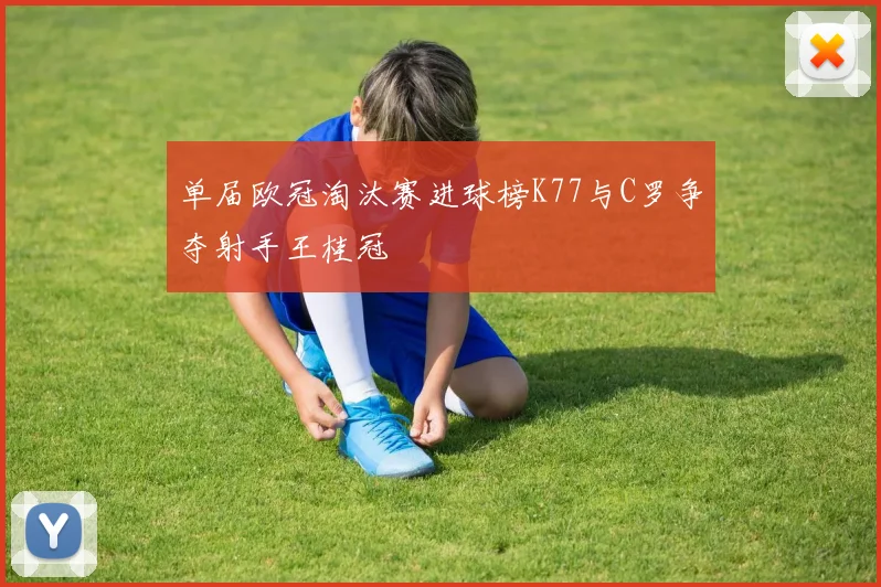 单届欧冠淘汰赛进球榜K77与C罗争夺射手王桂冠