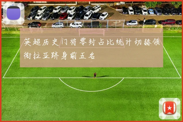 英超历史门将零封占比统计切赫领衔拉亚跻身前五名