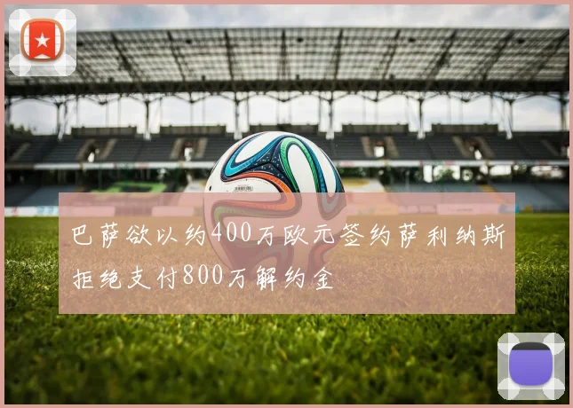 巴萨欲以约400万欧元签约萨利纳斯拒绝支付800万解约金