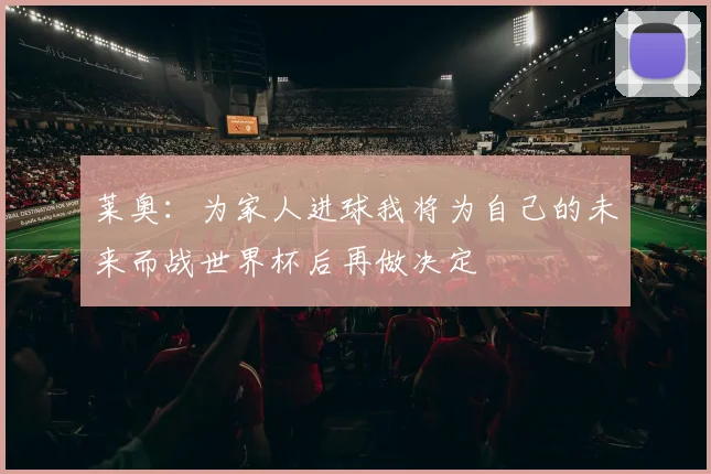 莱奥：为家人进球我将为自己的未来而战世界杯后再做决定