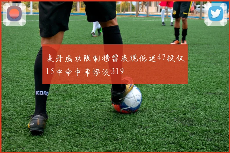 麦丹成功限制穆雷表现低迷47投仅15中命中率惨淡319
