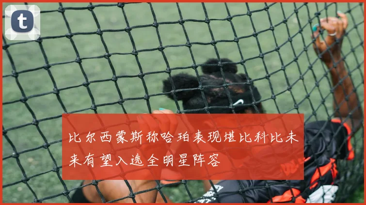 比尔西蒙斯称哈珀表现堪比科比未来有望入选全明星阵容
