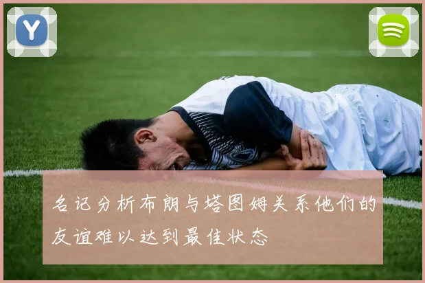 名记分析布朗与塔图姆关系他们的友谊难以达到最佳状态