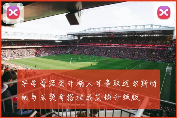 字母哥若离开湖人可争取迈尔斯特纳与东契奇搭档成艾顿升级版