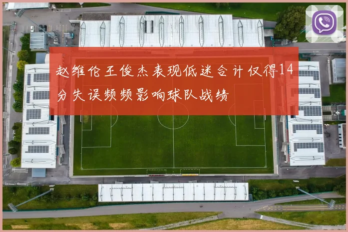 赵维伦王俊杰表现低迷合计仅得14分失误频频影响球队战绩
