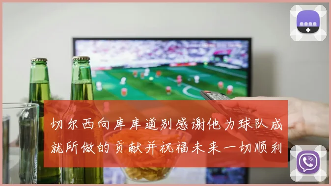 切尔西向库库道别感谢他为球队成就所做的贡献并祝福未来一切顺利